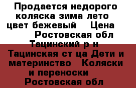 Продается недорого коляска зима-лето , цвет бежевый. › Цена ­ 5 000 - Ростовская обл., Тацинский р-н, Тацинская ст-ца Дети и материнство » Коляски и переноски   . Ростовская обл.